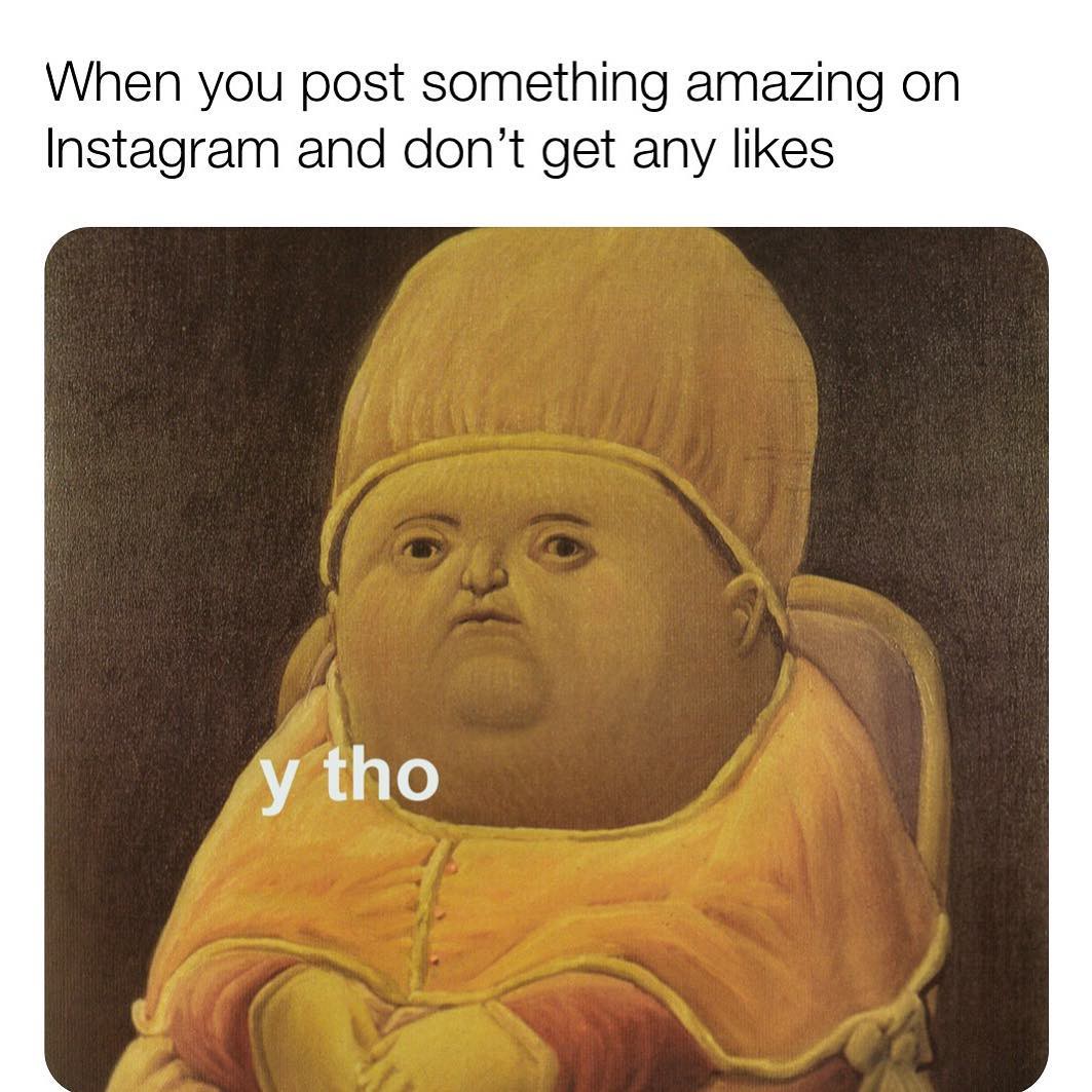 Top Text: When you post something amazing on instagram and don't get any likes.
Picture of chubby buddha saying "Y Tho"
